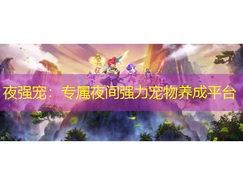 夜強(qiáng)寵：專屬夜間強(qiáng)力寵物養(yǎng)成平臺(tái)