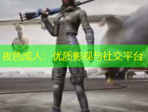 夜色成人：優(yōu)質(zhì)影視與社交平臺(tái)