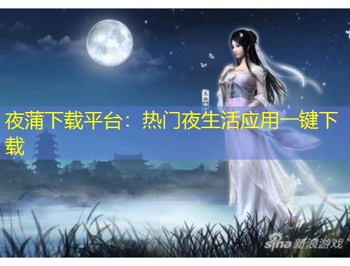 夜蒲下載平臺(tái)：熱門夜生活應(yīng)用一鍵下載