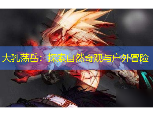 大乳蕩岳：探索自然奇觀與戶外冒險