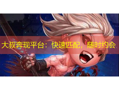 大叔奔現(xiàn)平臺(tái)：快速匹配，隨時(shí)約會(huì)