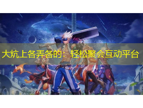 大炕上各弄各的：輕松聚會互動平臺