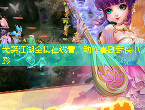 大笑江湖全集在線看，動(dòng)作喜劇武俠電影