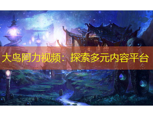 大鳥阿力視頻：探索多元內(nèi)容平臺