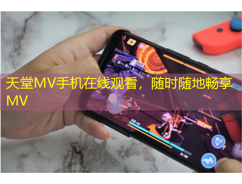 天堂MV手機(jī)在線觀看，隨時(shí)隨地暢享MV