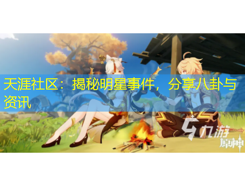 天涯社區(qū)：揭秘明星事件，分享八卦與資訊