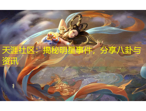 天涯社區(qū)：揭秘明星事件，分享八卦與資訊