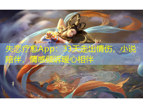 失戀療愈App：33天走出情傷，小說陪伴，情感傾訴暖心相伴