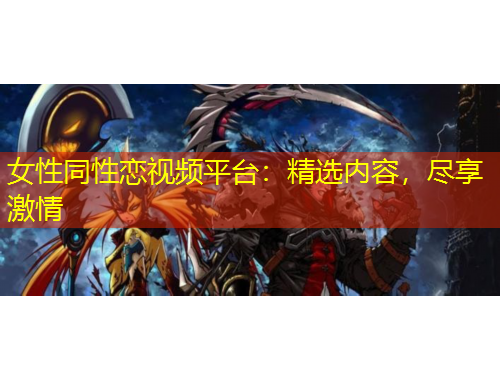 女性同性戀視頻平臺(tái)：精選內(nèi)容，盡享激情