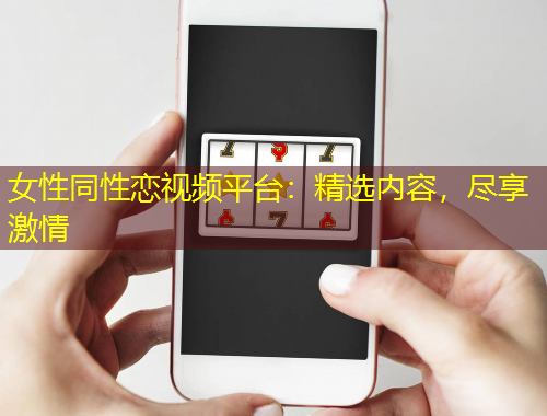女性同性戀視頻平臺(tái)：精選內(nèi)容，盡享激情