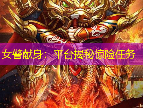女警獻(xiàn)身：平臺揭秘驚險任務(wù)