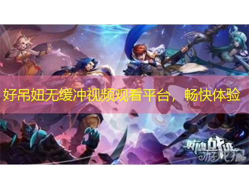 好吊妞無緩沖視頻觀看平臺(tái)，暢快體驗(yàn)