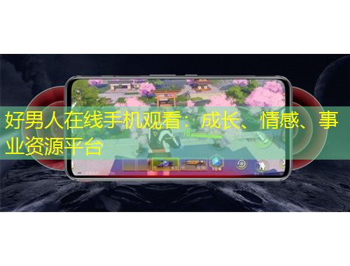 好男人在線手機(jī)觀看：成長(zhǎng)、情感、事業(yè)資源平臺(tái)