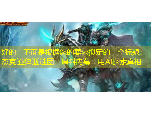 好的，下面是根據(jù)您的要求擬定的一個標(biāo)題：杰克遜猝逝謎團(tuán)：爆料內(nèi)幕，用AI探索真相