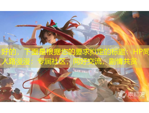 好的，下面是根據(jù)您的要求擬定的標(biāo)題：HP同人路漫漫：專屬社區(qū)，同好交流，劇情共賞