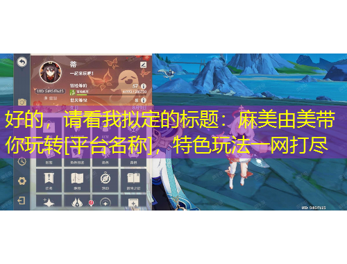 好的，請(qǐng)看我擬定的標(biāo)題：麻美由美帶你玩轉(zhuǎn)[平臺(tái)名稱]，特色玩法一網(wǎng)打盡