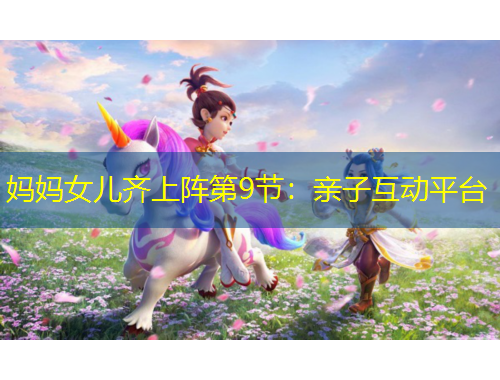媽媽女兒齊上陣第9節(jié)：親子互動(dòng)平臺(tái)