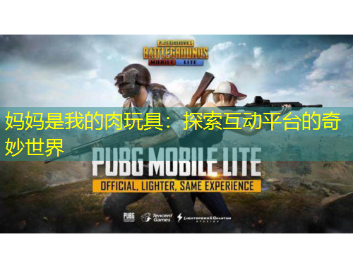 媽媽是我的肉玩具：探索互動(dòng)平臺(tái)的奇妙世界