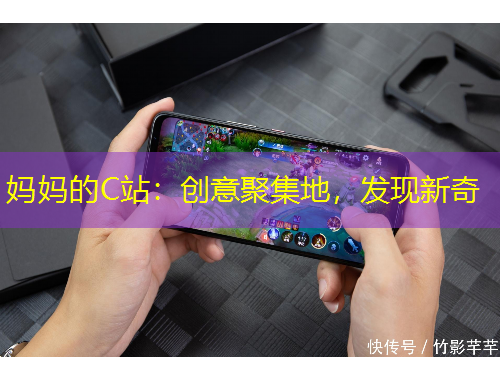 媽媽的C站：創(chuàng)意聚集地，發(fā)現(xiàn)新奇