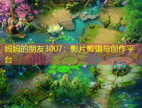 媽媽的朋友3007：影片剪輯與創(chuàng)作平臺