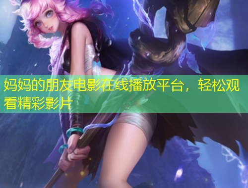 媽媽的朋友電影在線播放平臺(tái)，輕松觀看精彩影片