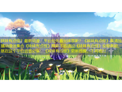 妹妹有點怪？最新動漫，平臺搶先看兄妹禁斷？《妹妹有點怪》高清獨播動漫迷集合《妹妹有點怪》精彩不容錯過《妹妹有點怪》全程高能，就在這個平臺追番必備：《妹妹有點怪》更新提醒，不再錯過