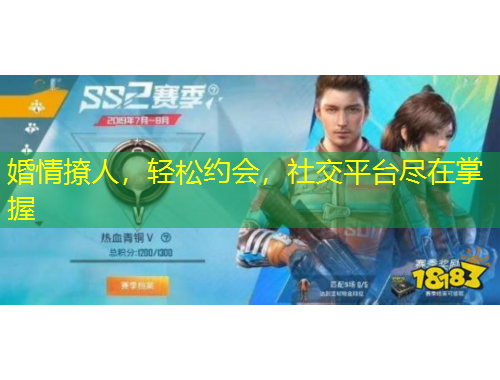 婚情撩人，輕松約會(huì)，社交平臺(tái)盡在掌握