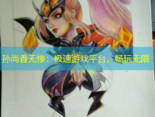 孫尚香無慘：極速游戲平臺(tái)，暢玩無限