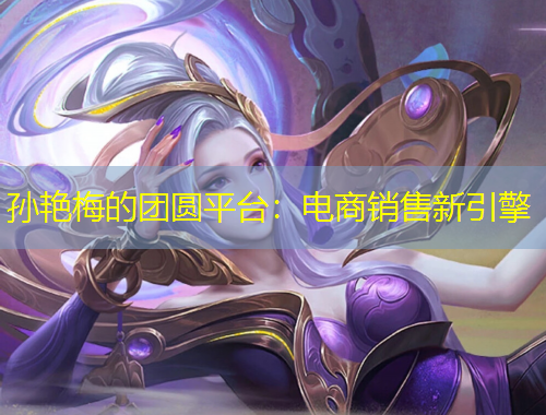 孫艷梅的團圓平臺：電商銷售新引擎