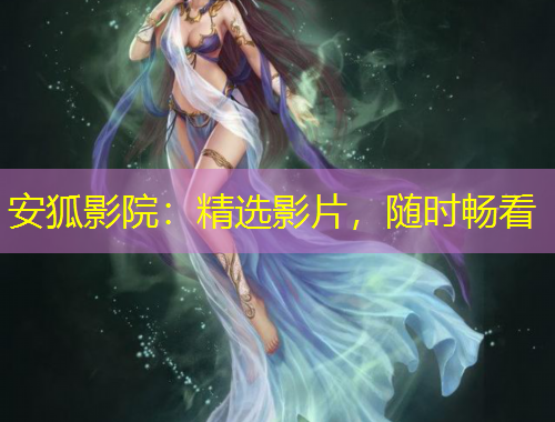 安狐影院：精選影片，隨時暢看