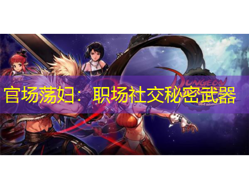 官場(chǎng)蕩婦：職場(chǎng)社交秘密武器