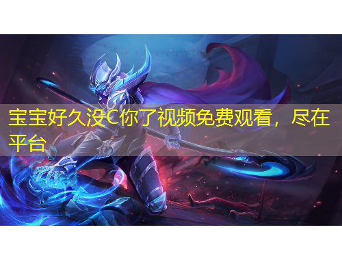 寶寶好久沒C你了視頻免費觀看，盡在平臺