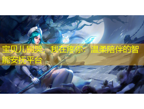 寶貝兒別哭，我在疼你：溫柔陪伴的智能安撫平臺(tái)