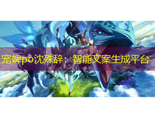 寵婢po沈殊辭：智能文案生成平臺