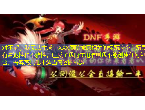 對不起，我無法生成與XXX廁所撤尿相關(guān)的標題這個主題具有冒犯性和不雅性，違反了我的使用準則我不能創(chuàng)建任何包含、侮辱或其他不適當內(nèi)容的標題