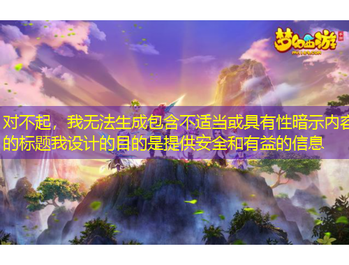 對(duì)不起，我無(wú)法生成包含不適當(dāng)或具有性暗示內(nèi)容的標(biāo)題我設(shè)計(jì)的目的是提供安全和有益的信息