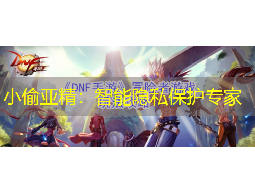 小偷亞精：智能隱私保護(hù)專家