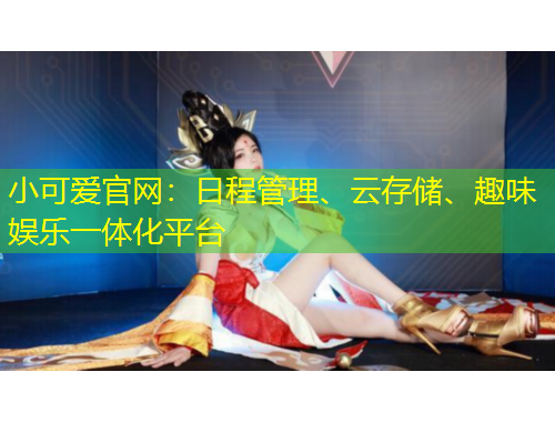 小可愛(ài)官網(wǎng)：日程管理、云存儲(chǔ)、趣味娛樂(lè)一體化平臺(tái)