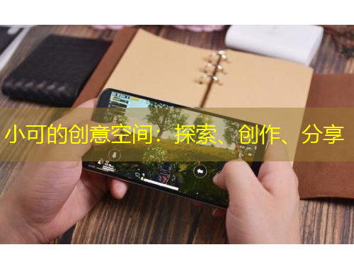 小可的創(chuàng)意空間：探索、創(chuàng)作、分享