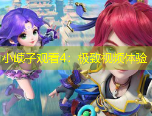 小峓子觀看4：極致視頻體驗