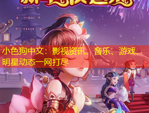 小色狗中文：影視資訊、音樂、游戲、明星動(dòng)態(tài)一網(wǎng)打盡