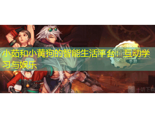 小茹和小黃狗的智能生活平臺：互動學習與娛樂