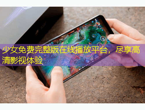 少女免費(fèi)完整版在線播放平臺，盡享高清影視體驗(yàn)