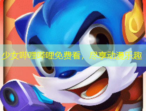 少女嗶哩嗶哩免費(fèi)看，盡享動(dòng)漫樂(lè)趣