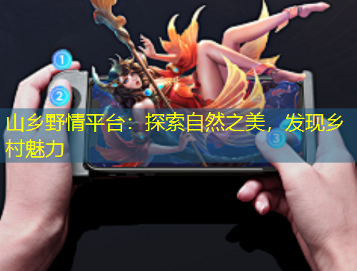 山鄉(xiāng)野情平臺：探索自然之美，發(fā)現(xiàn)鄉(xiāng)村魅力