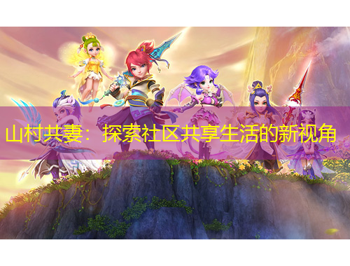 山村共妻：探索社區(qū)共享生活的新視角