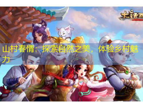山村春情：探索自然之美，體驗鄉(xiāng)村魅力