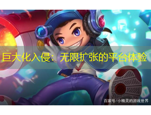 巨大化入侵：無(wú)限擴(kuò)張的平臺(tái)體驗(yàn)