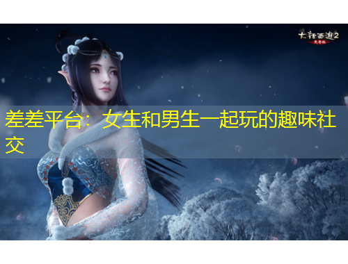 差差平臺(tái)：女生和男生一起玩的趣味社交