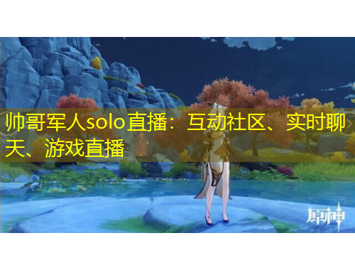 帥哥軍人solo直播：互動社區(qū)、實時聊天、游戲直播